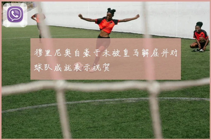 穆里尼奥自豪于未被皇马解雇并对球队成就表示祝贺