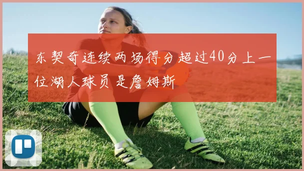 东契奇连续两场得分超过40分上一位湖人球员是詹姆斯