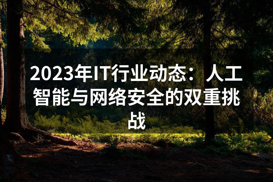 2023年IT行业动态：人工智能与网络安全的双重挑战