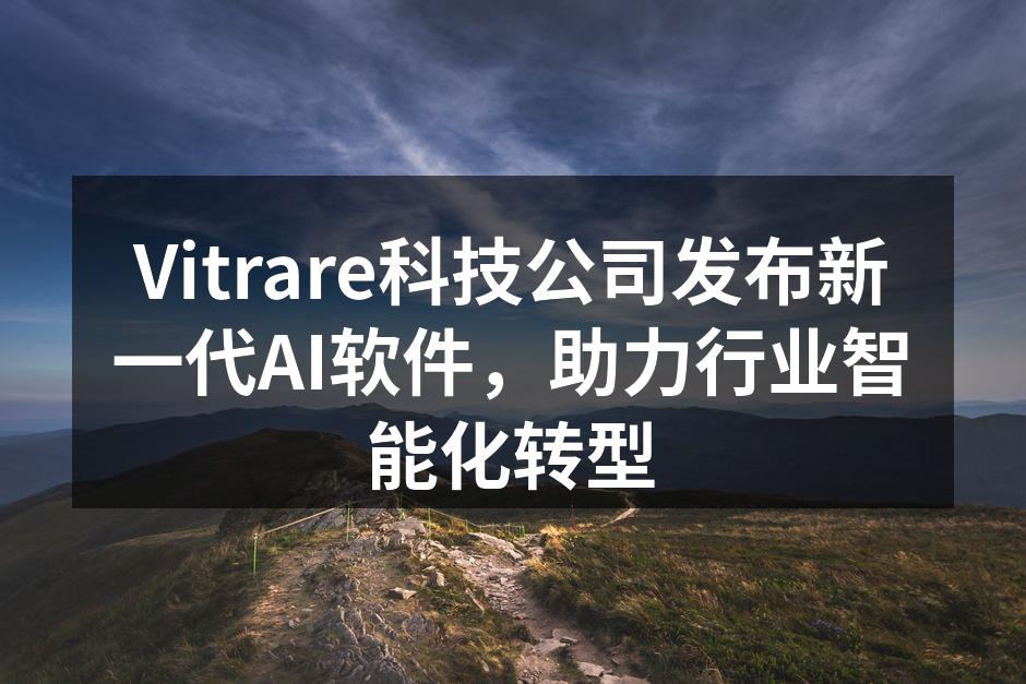 Vitrare科技公司发布新一代AI软件，助力行业智能化转型