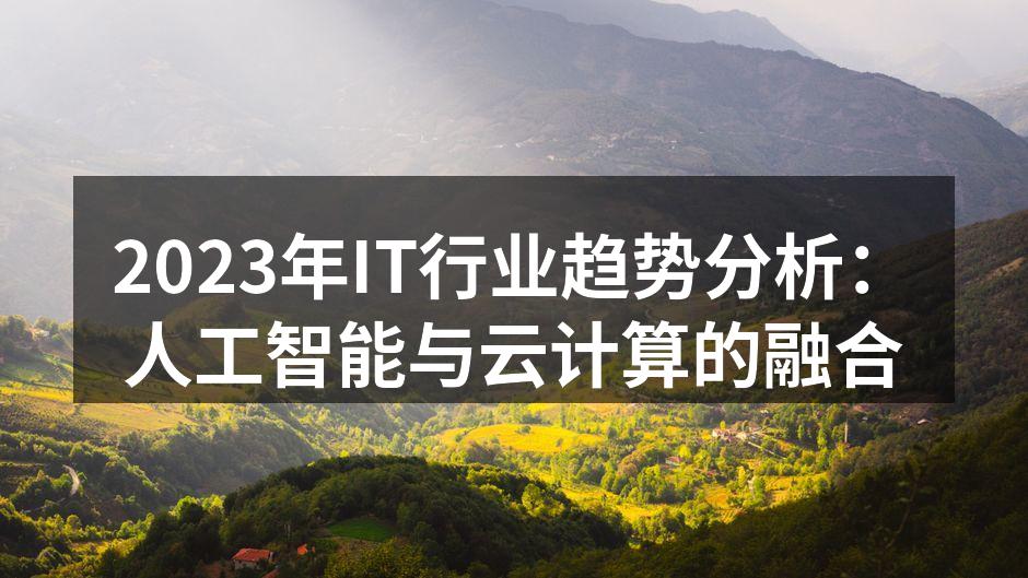 2023年IT行业趋势分析：人工智能与云计算的融合